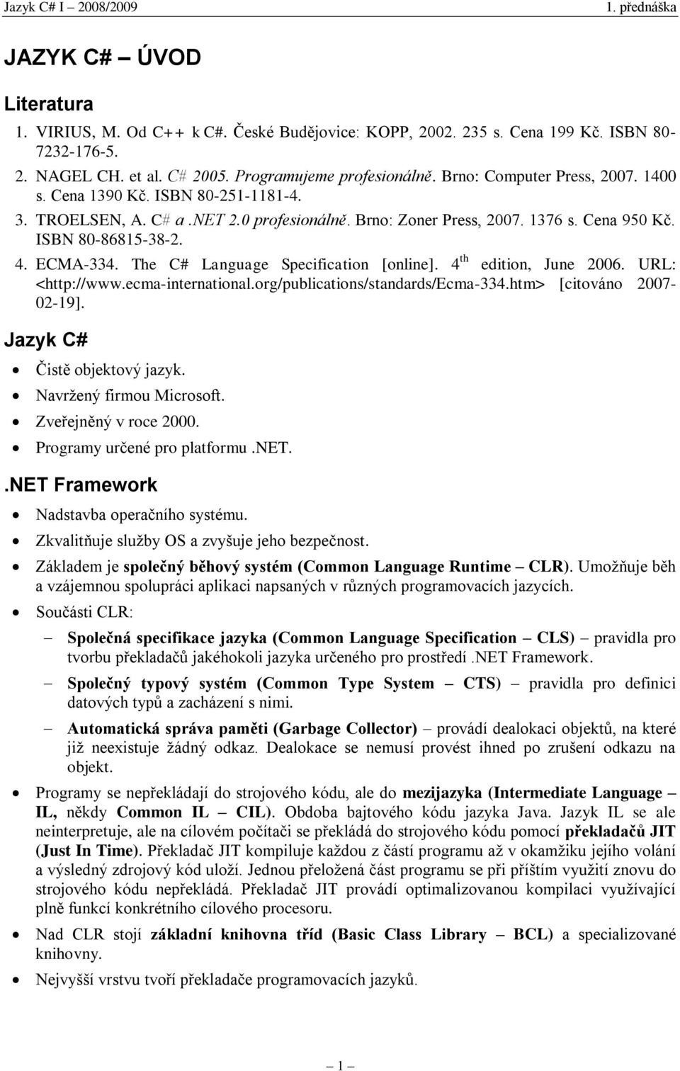 The C# Language Specification [online]. 4 th edition, June 2006. URL: <http://www.ecma-international.org/publications/standards/ecma-334.htm> [citováno 2007-02-19]. Jazyk C# Čistě objektový jazyk.