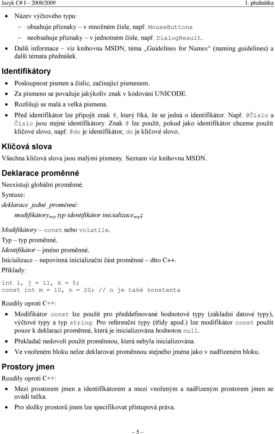 Za písmeno se považuje jakýkoliv znak v kódování UNICODE. Rozlišují se malá a velká písmena. Před identifikátor lze připojit znak @, který říká, že se jedná o identifikátor. Např.