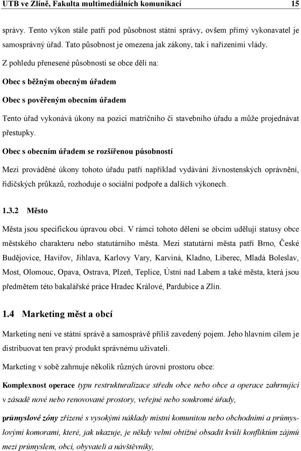 Z pohledu přenesené působnosti se obce dělí na: Obec s běţným obecným úřadem Obec s pověřeným obecním úřadem Tento úřad vykonává úkony na pozici matričního či stavebního úřadu a můţe projednávat