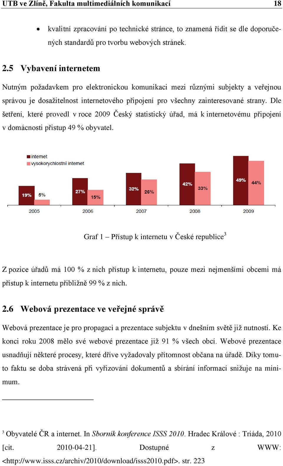 Dle šetření, které provedl v roce 2009 Český statistický úřad, má k internetovému připojení v domácnosti přistup 49 % obyvatel.