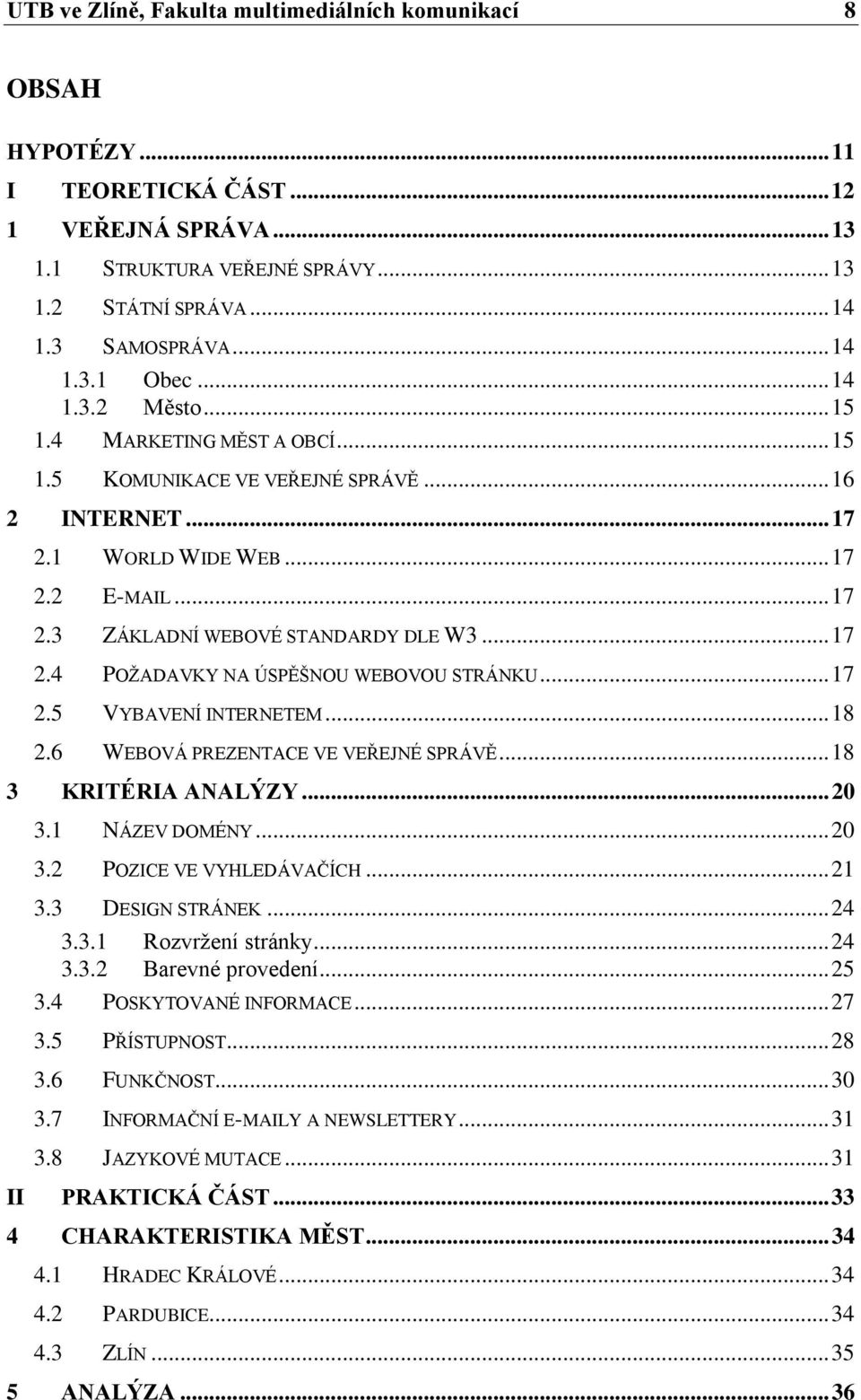 .. 17 2.5 VYBAVENÍ INTERNETEM... 18 2.6 WEBOVÁ PREZENTACE VE VEŘEJNÉ SPRÁVĚ... 18 3 KRITÉRIA ANALÝZY... 20 3.1 NÁZEV DOMÉNY... 20 3.2 POZICE VE VYHLEDÁVAČÍCH... 21 3.3 DESIGN STRÁNEK... 24 3.3.1 Rozvrţení stránky.