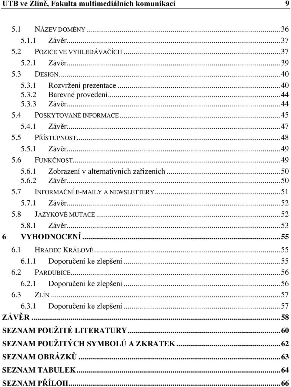 .. 50 5.7 INFORMAČNÍ E-MAILY A NEWSLETTERY... 51 5.7.1 Závěr... 52 5.8 JAZYKOVÉ MUTACE... 52 5.8.1 Závěr... 53 6 VYHODNOCENÍ... 55 6.1 HRADEC KRÁLOVÉ... 55 6.1.1 Doporučení ke zlepšení... 55 6.2 PARDUBICE.