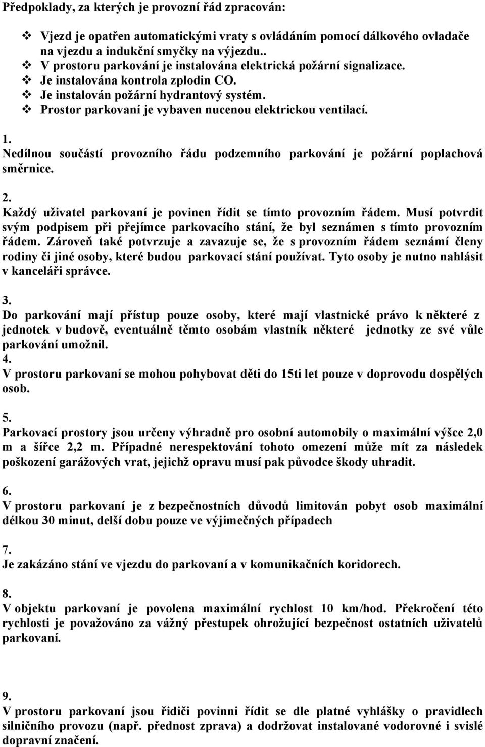 Prostor parkovaní je vybaven nucenou elektrickou ventilací. 1. Nedílnou součástí provozního řádu podzemního parkování je požární poplachová směrnice. 2.