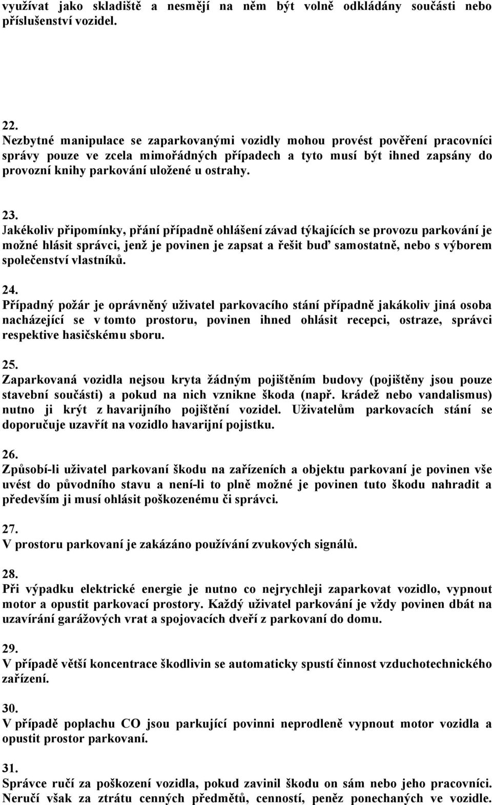 23. Jakékoliv připomínky, přání případně ohlášení závad týkajících se provozu parkování je možné hlásit správci, jenž je povinen je zapsat a řešit buď samostatně, nebo s výborem společenství