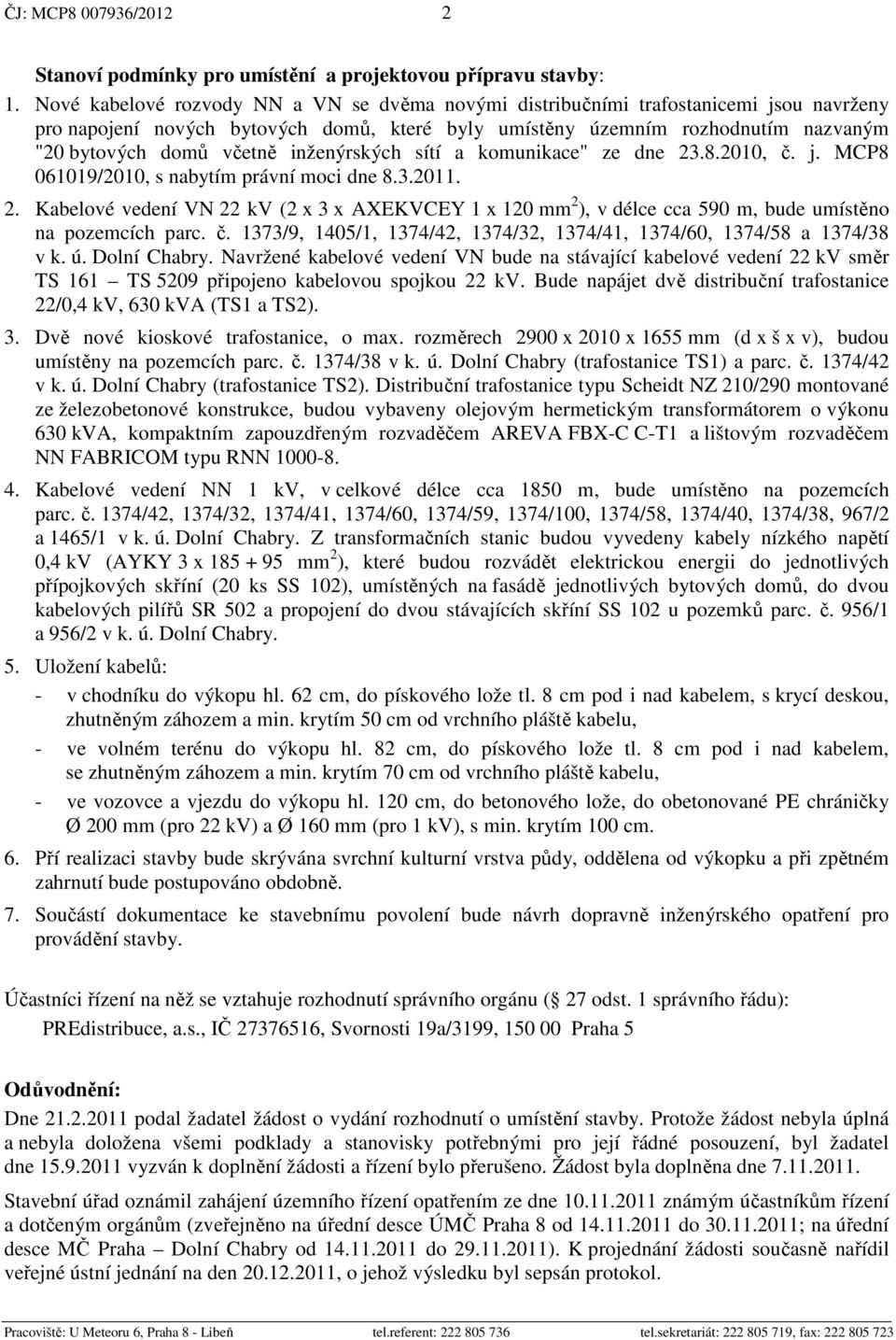 inženýrských sítí a komunikace" ze dne 23.8.2010, č. j. MCP8 061019/2010, s nabytím právní moci dne 8.3.2011. 2. Kabelové vedení VN 22 kv (2 x 3 x AXEKVCEY 1 x 120 mm 2 ), v délce cca 590 m, bude umístěno na pozemcích parc.