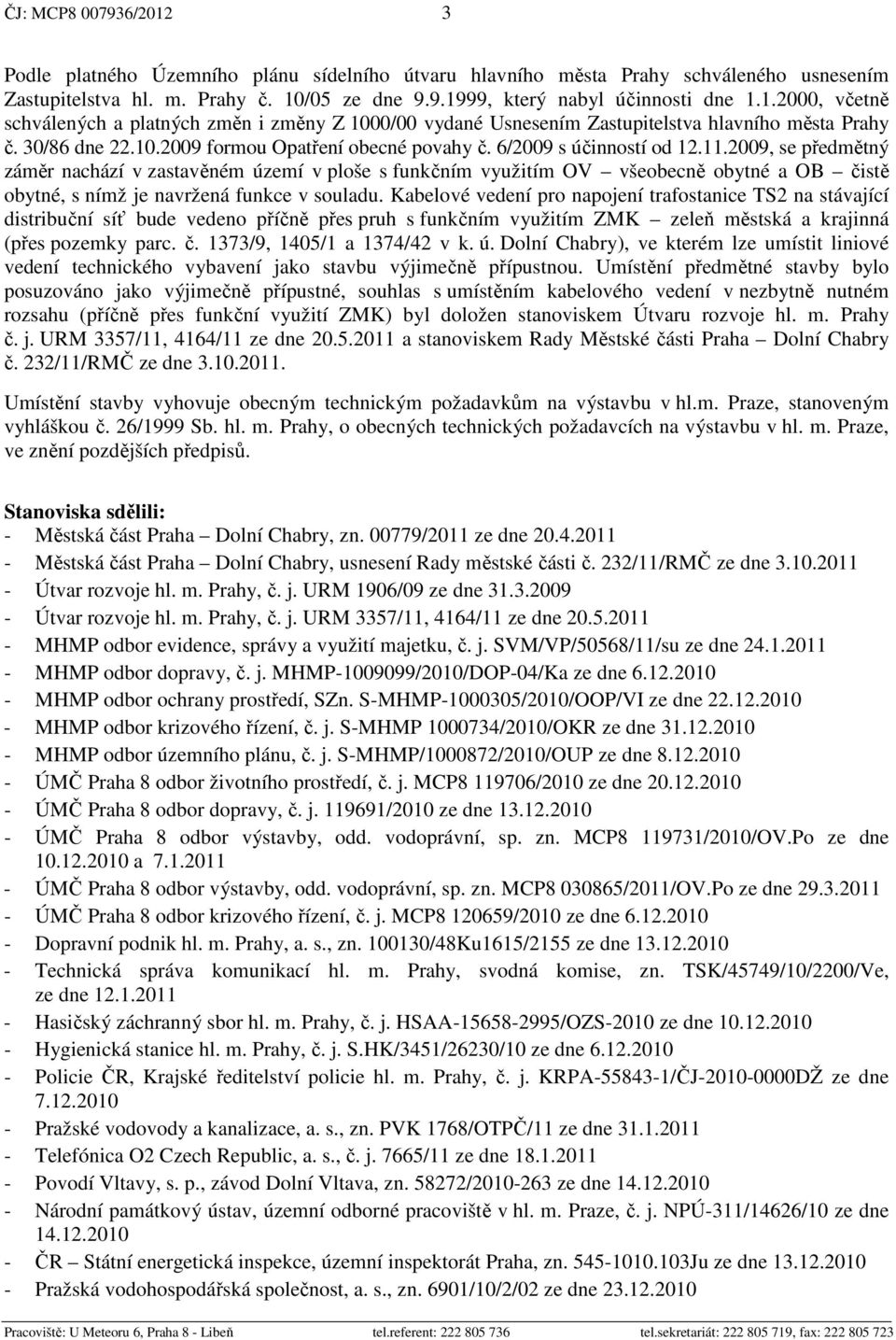 2009, se předmětný záměr nachází v zastavěném území v ploše s funkčním využitím OV všeobecně obytné a OB čistě obytné, s nímž je navržená funkce v souladu.