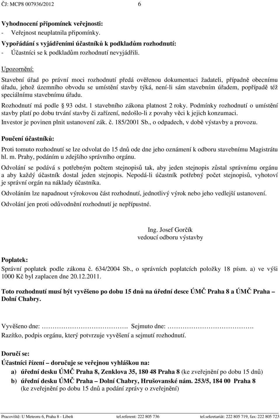 Upozornění: Stavební úřad po právní moci rozhodnutí předá ověřenou dokumentaci žadateli, případně obecnímu úřadu, jehož územního obvodu se umístění stavby týká, není-li sám stavebním úřadem,