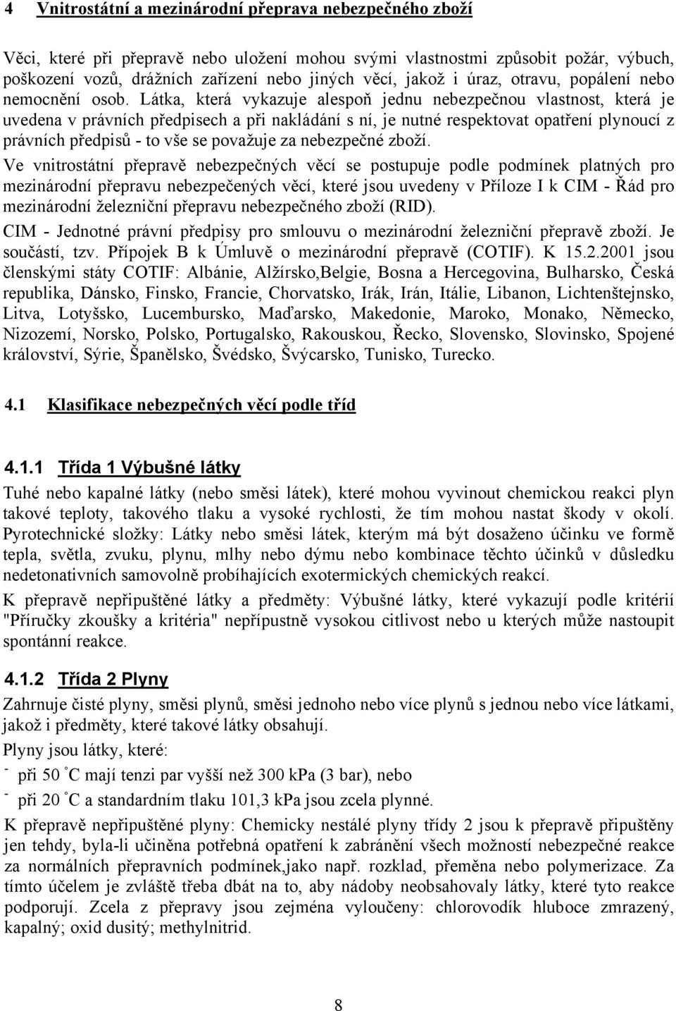 Látka, která vykazuje alespoň jednu nebezpečnou vlastnost, která je uvedena v právních předpisech a při nakládání s ní, je nutné respektovat opatření plynoucí z právních předpisů - to vše se považuje