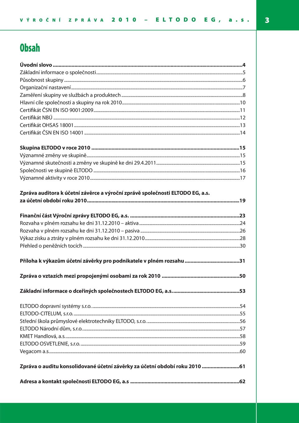 ..13 Certifikát ČSN EN ISO 14001...14 Skupina ELTODO v roce 2010...15 Významné změny ve skupině...15 Významné skutečnosti a změny ve skupině ke dni 29.4.2011...15 Společnosti ve skupině ELTODO.