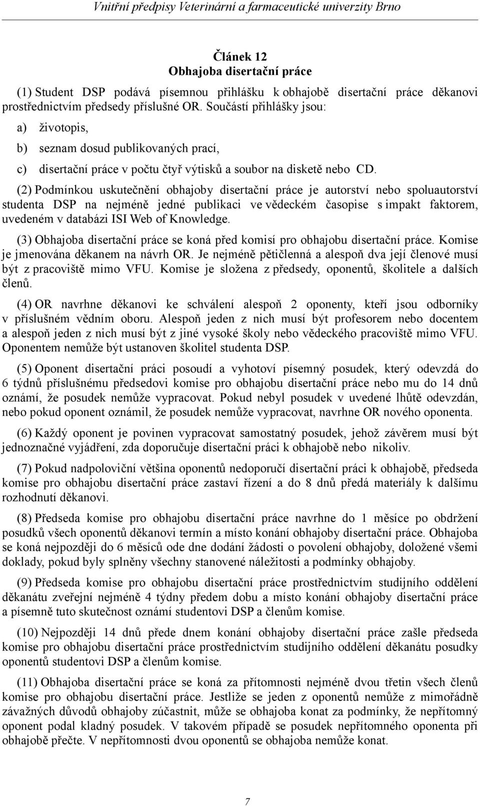 (2) Podmínkou uskutečnění obhajoby disertační práce je autorství nebo spoluautorství studenta DSP na nejméně jedné publikaci ve vědeckém časopise s impakt faktorem, uvedeném v databázi ISI Web of