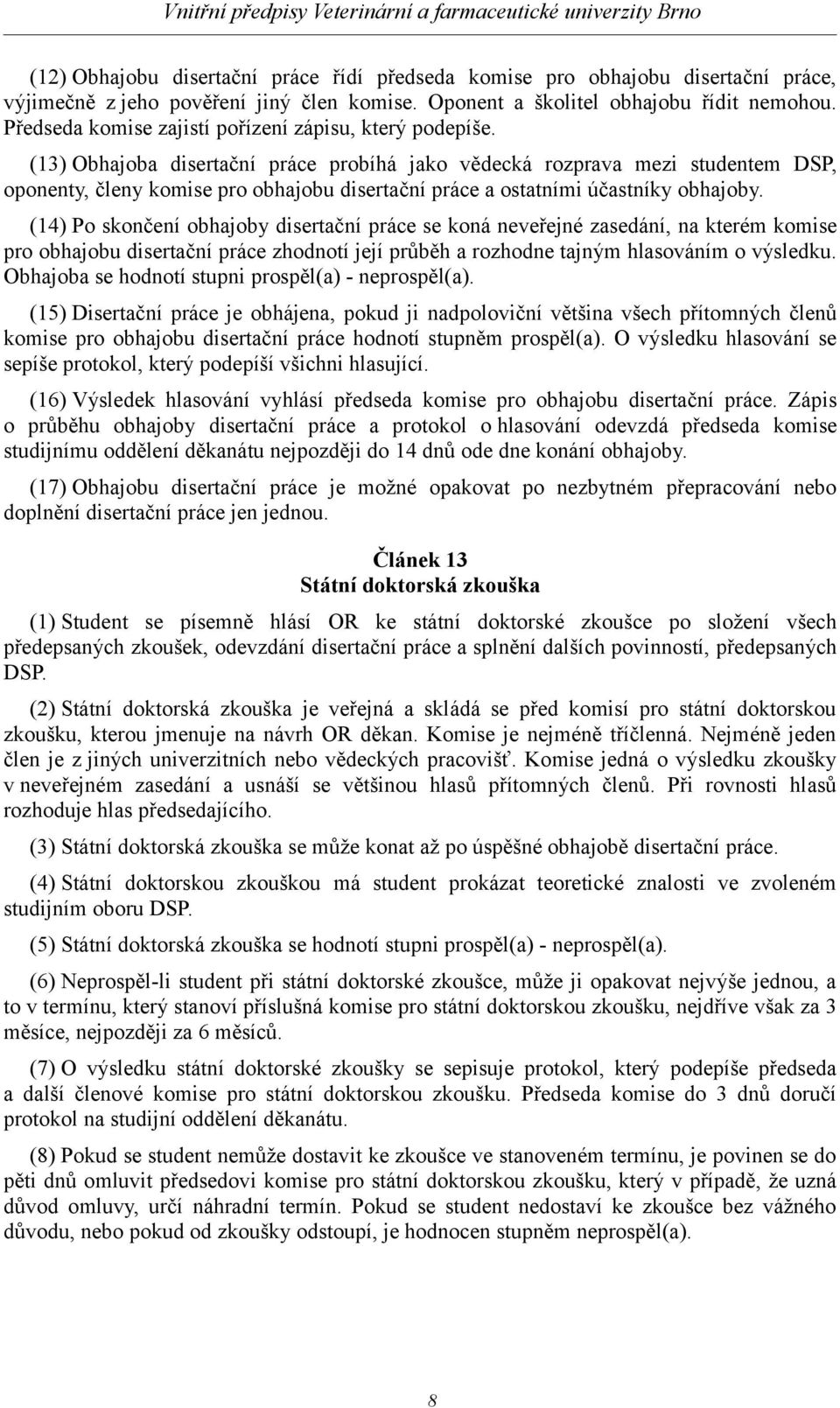 (13) Obhajoba disertační práce probíhá jako vědecká rozprava mezi studentem DSP, oponenty, členy komise pro obhajobu disertační práce a ostatními účastníky obhajoby.