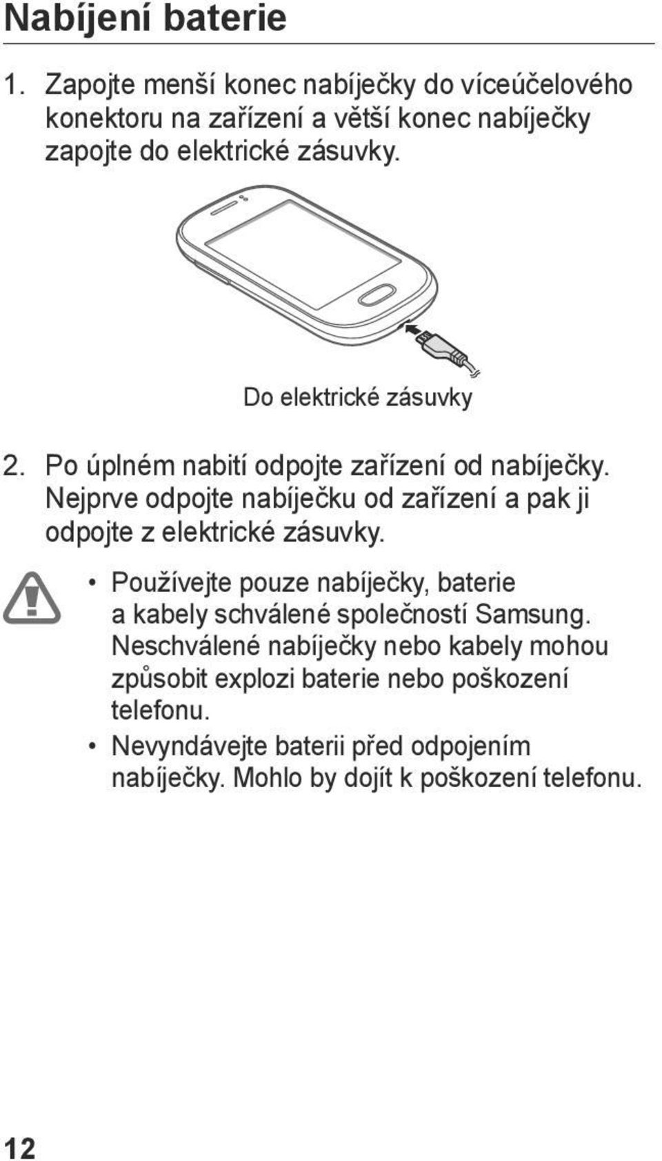 Do elektrické zásuvky 2. Po úplném nabití odpojte zařízení od nabíječky.