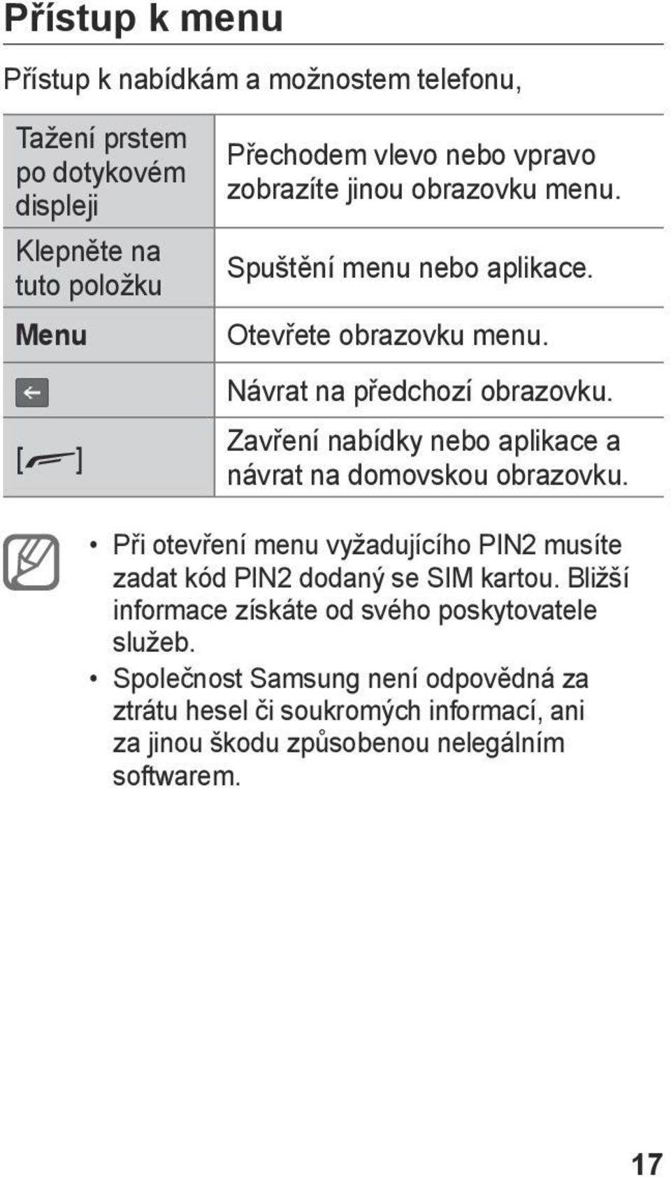 Zavření nabídky nebo aplikace a návrat na domovskou obrazovku. Při otevření menu vyžadujícího PIN2 musíte zadat kód PIN2 dodaný se SIM kartou.