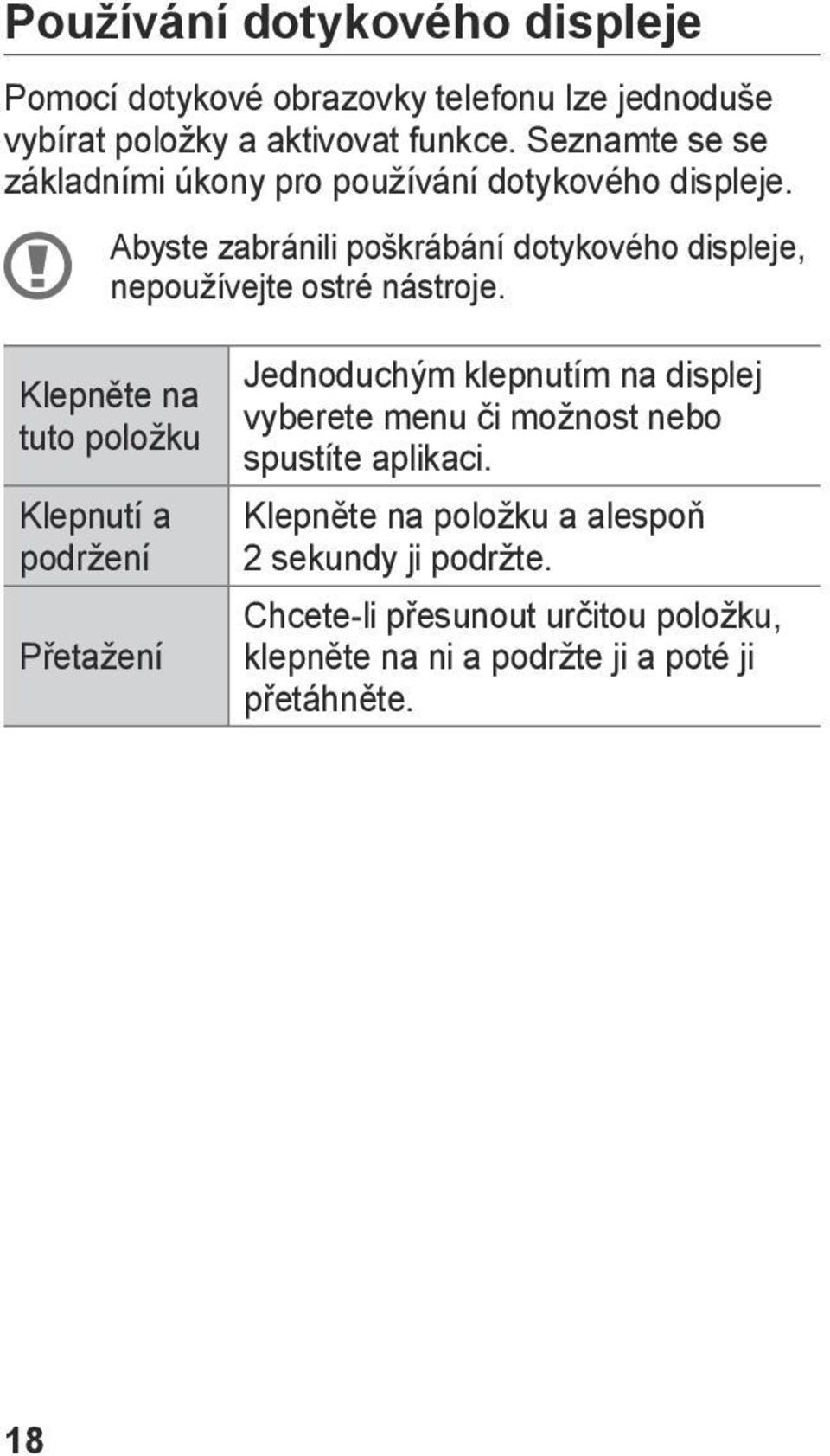 Abyste zabránili poškrábání dotykového displeje, nepoužívejte ostré nástroje.