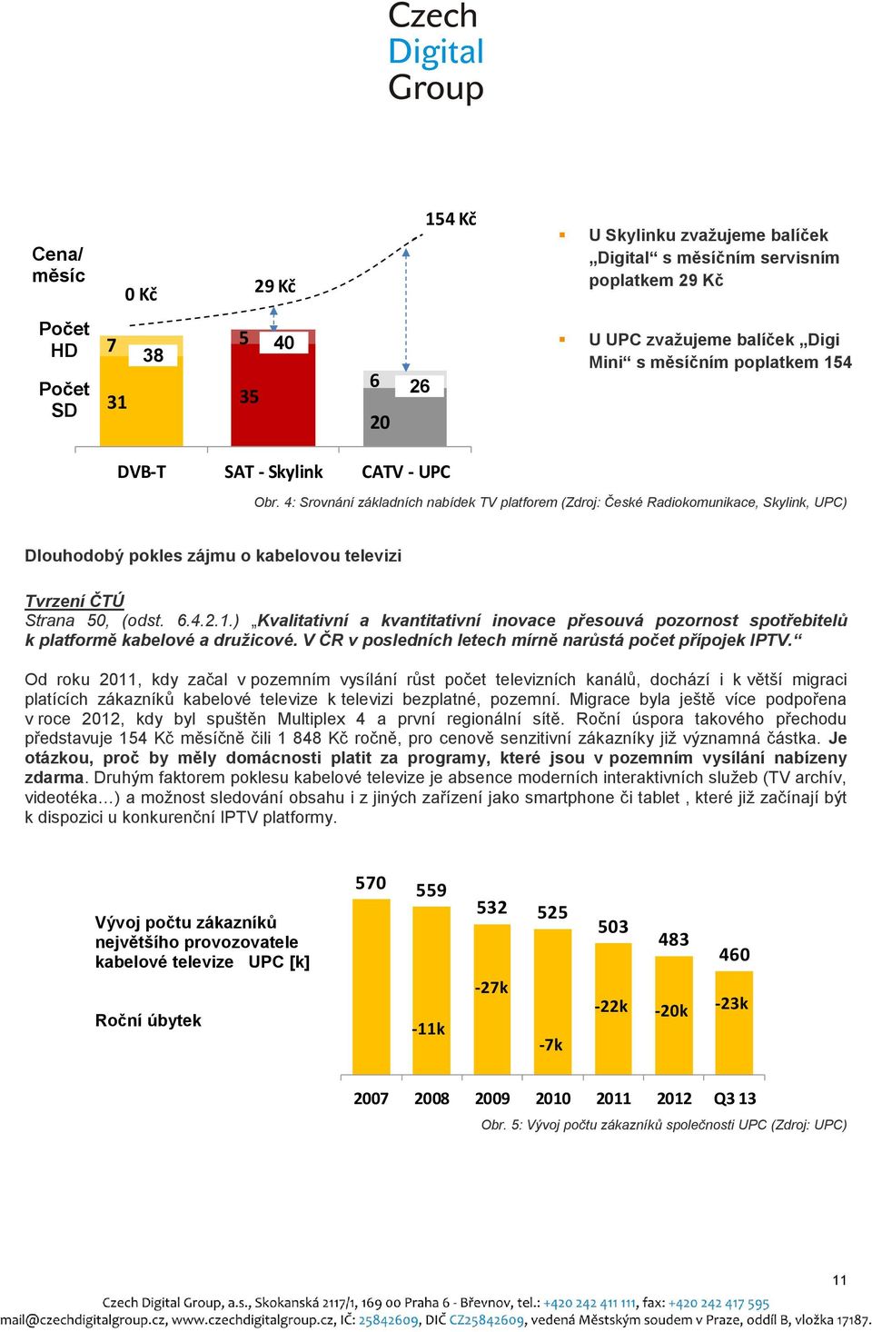 4: Srovnání základních nabídek TV platforem (Zdroj: České Radiokomunikace, Skylink, UPC) Dlouhodobý pokles zájmu o kabelovou televizi Tvrzení ČTÚ Strana 50, (odst. 6.4.2.1.