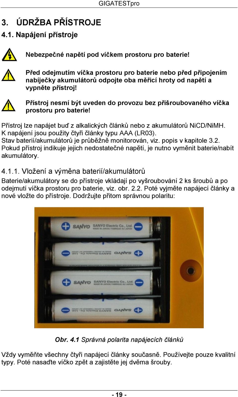 Přístroj nesmí být uveden do provozu bez přišroubovaného víčka prostoru pro baterie! Přístroj lze napájet buď z alkalických článků nebo z akumulátorů NiCD/NiMH.