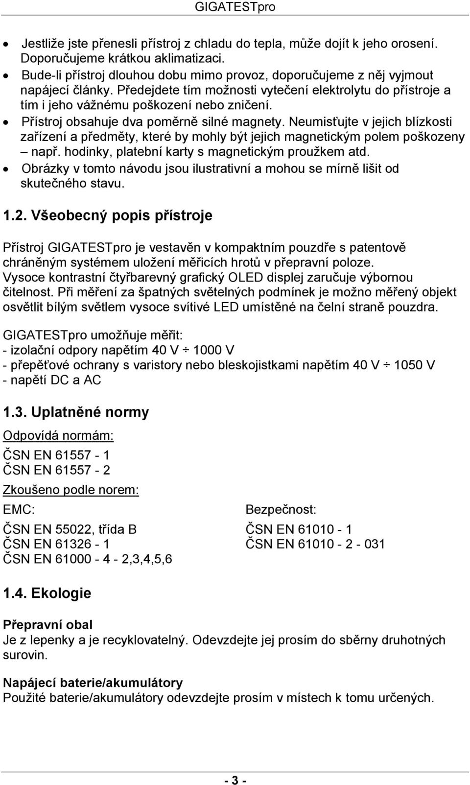 Neumisťujte v jejich blízkosti zařízení a předměty, které by mohly být jejich magnetickým polem poškozeny např. hodinky, platební karty s magnetickým proužkem atd.