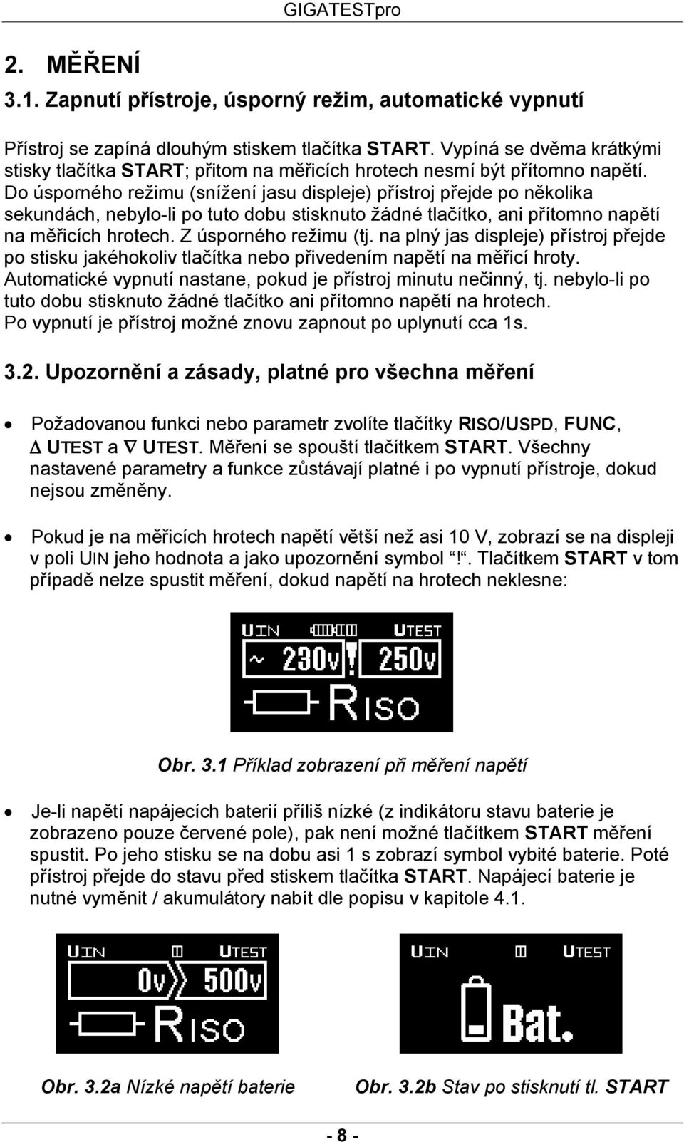 Do úsporného režimu (snížení jasu displeje) přístroj přejde po několika sekundách, nebylo-li po tuto dobu stisknuto žádné tlačítko, ani přítomno napětí na měřicích hrotech. Z úsporného režimu (tj.