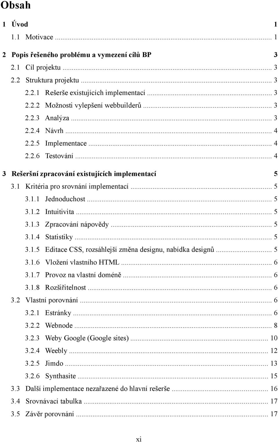 .. 5 3.1.2 Intuitivita... 5 3.1.3 Zpracování nápovědy... 5 3.1.4 Statistiky... 5 3.1.5 Editace CSS, rozsáhlejší změna designu, nabídka designů... 5 3.1.6 Vložení vlastního HTML... 6 3.1.7 Provoz na vlastní doméně.