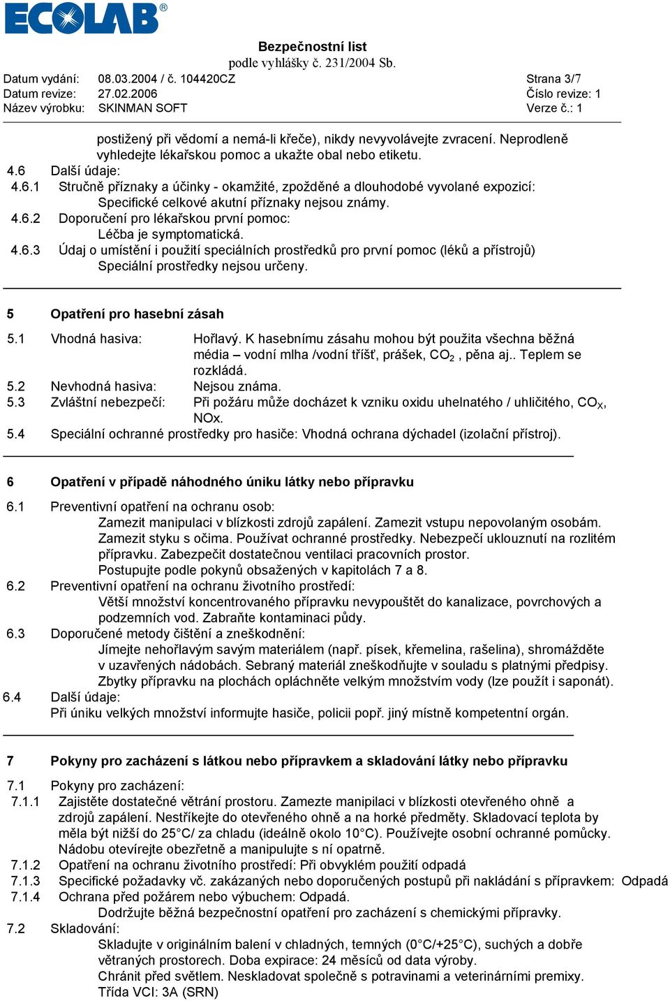 4.6.3 Údaj o umístění i použití speciálních prostředků pro první pomoc (léků a přístrojů) Speciální prostředky nejsou určeny. 5 Opatření pro hasební zásah 5.1 Vhodná hasiva: Hořlavý.