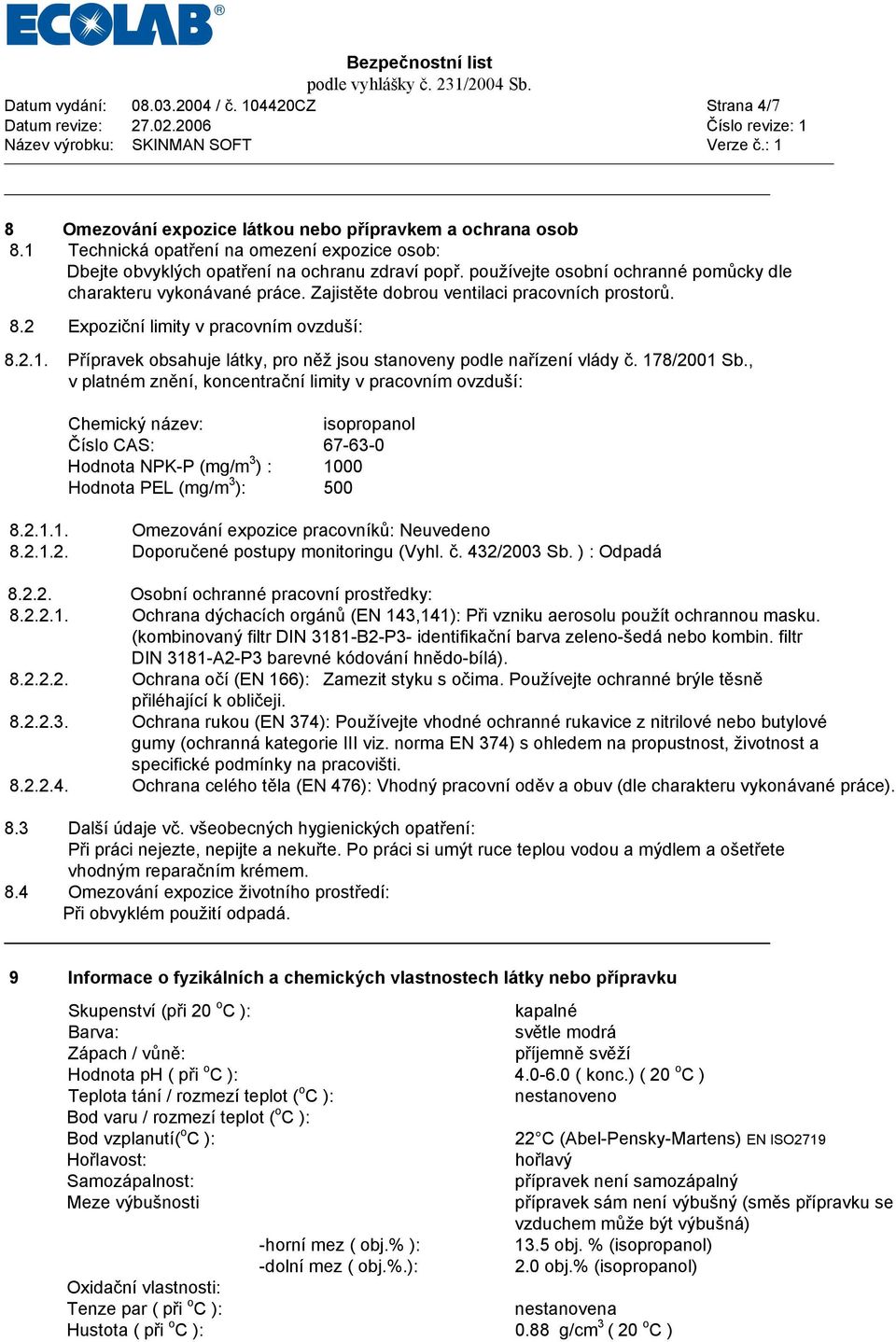 Zajistěte dobrou ventilaci pracovních prostorů. 8.2 Expoziční limity v pracovním ovzduší: 8.2.1. Přípravek obsahuje látky, pro něž jsou stanoveny podle nařízení vlády č. 178/2001 Sb.