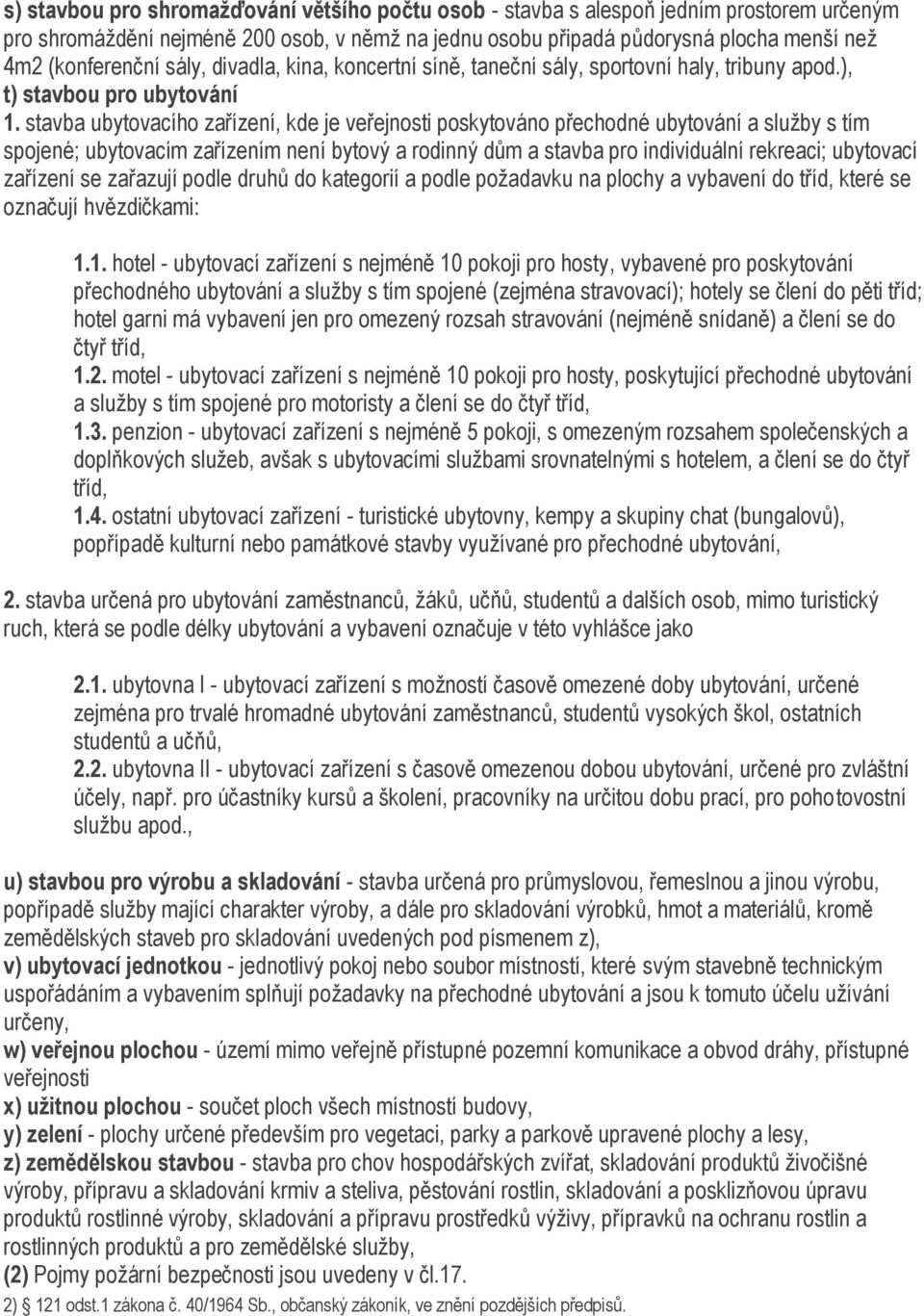 stavba ubytovacího zařízení, kde je veřejnosti poskytováno přechodné ubytování a sluţby s tím spojené; ubytovacím zařízením není bytový a rodinný dům a stavba pro individuální rekreaci; ubytovací