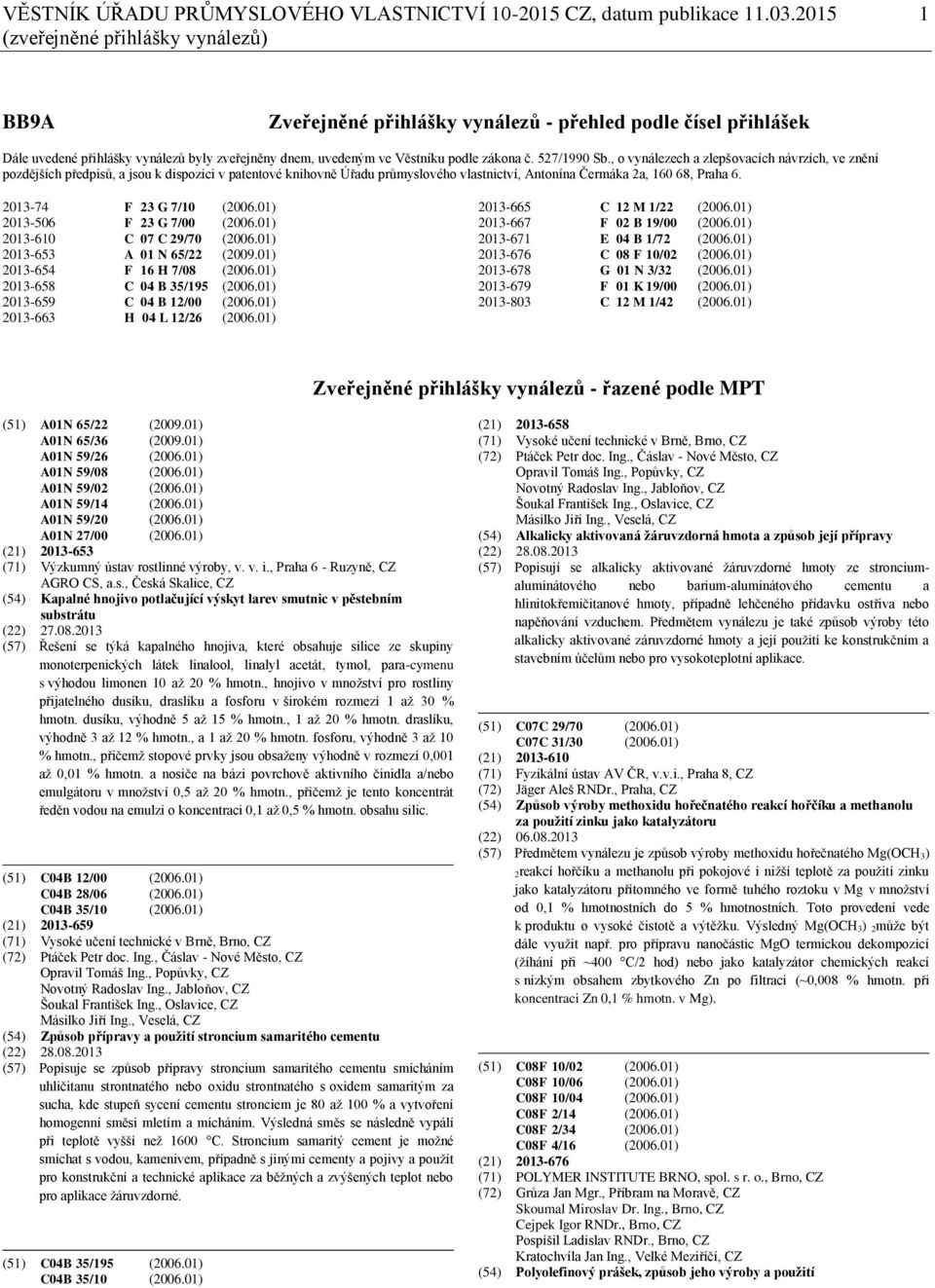 527/1990 Sb., o vynálezech a zlepšovacích návrzích, ve znění pozdějších předpisů, a jsou k dispozici v patentové knihovně Úřadu průmyslového vlastnictví, Antonína Čermáka 2a, 160 68, Praha 6.