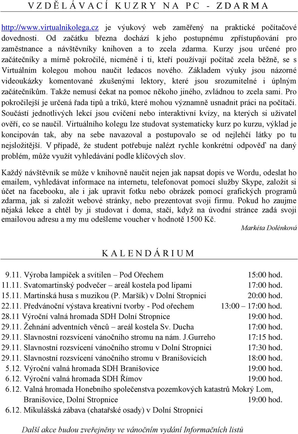 Kurzy jsou určené pro začátečníky a mírně pokročilé, nicméně i ti, kteří používají počítač zcela běžně, se s Virtuálním kolegou mohou naučit ledacos nového.