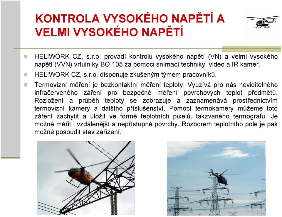 Termovizní měření je bezkontaktní měření teploty. Využívá pro nás neviditelného infračerveného záření pro bezpečné měření povrchových teplot předmětů.