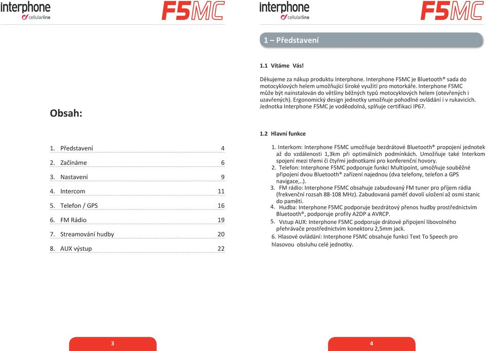 Jednotka Interphone F5MC je voděodolná, splňuje certifikaci IP67. 1.2 Hlavní funkce 1. Představení 4 2. Začínáme 6 3. Nastavení 9 4. Intercom 11 5. Telefon / GPS 16 6. FM Rádio 19 7.