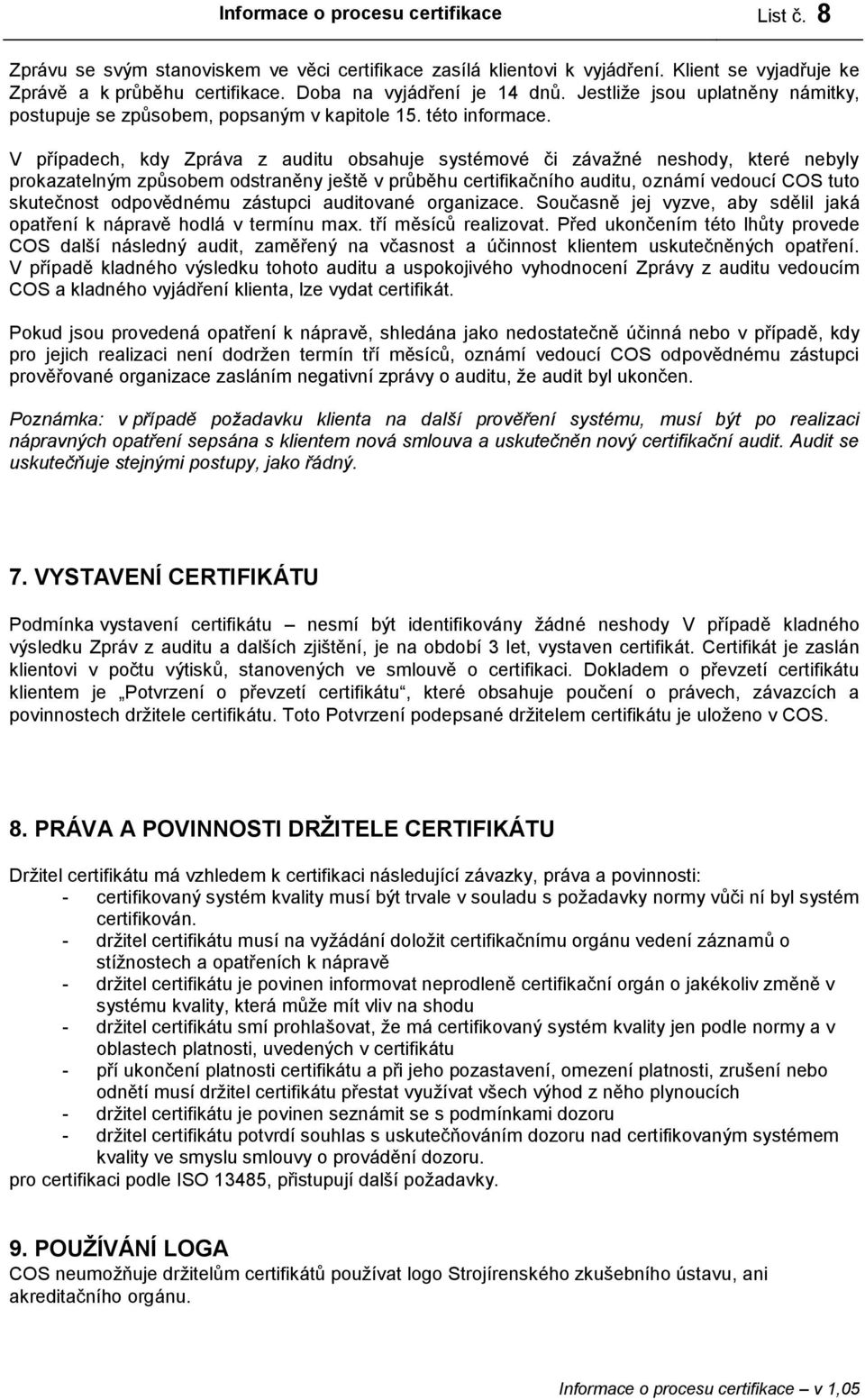 V případech, kdy Zpráva z auditu obsahuje systémové či závažné neshody, které nebyly prokazatelným způsobem odstraněny ještě v průběhu certifikačního auditu, oznámí vedoucí COS tuto skutečnost