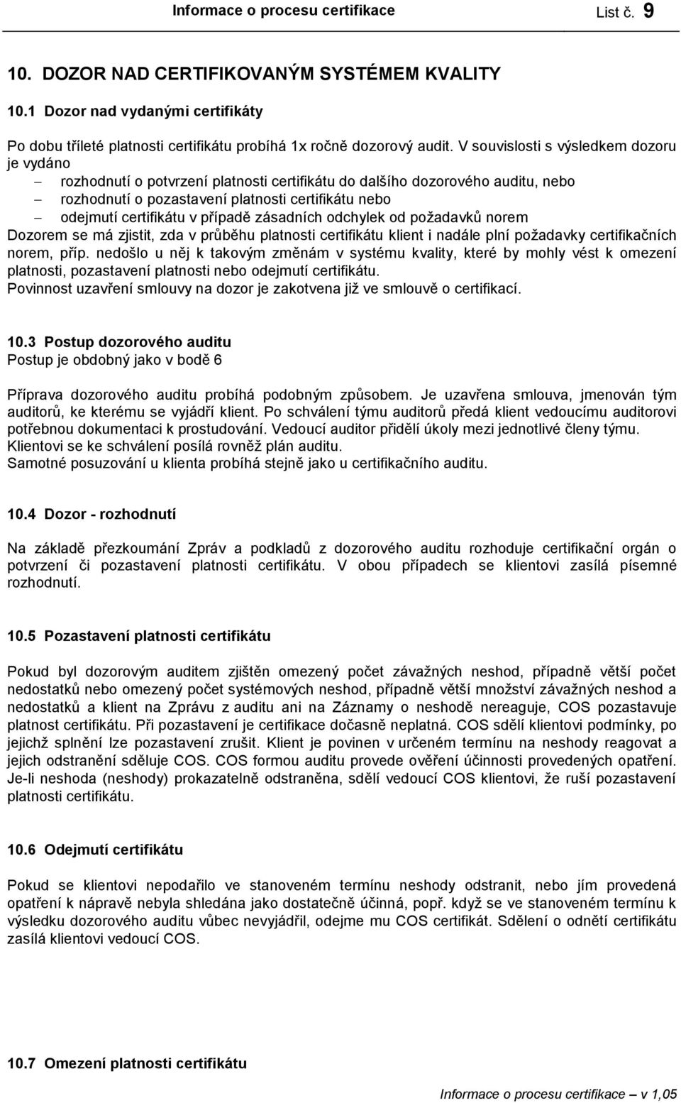 případě zásadních odchylek od požadavků norem Dozorem se má zjistit, zda v průběhu platnosti certifikátu klient i nadále plní požadavky certifikačních norem, příp.