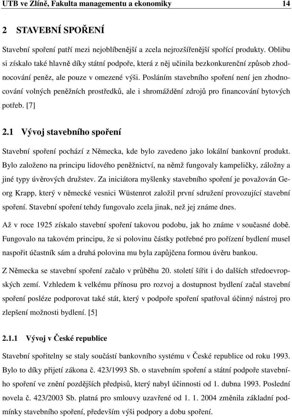 Posláním stavebního spoření není jen zhodnocování volných peněžních prostředků, ale i shromáždění zdrojů pro financování bytových potřeb. [7] 2.