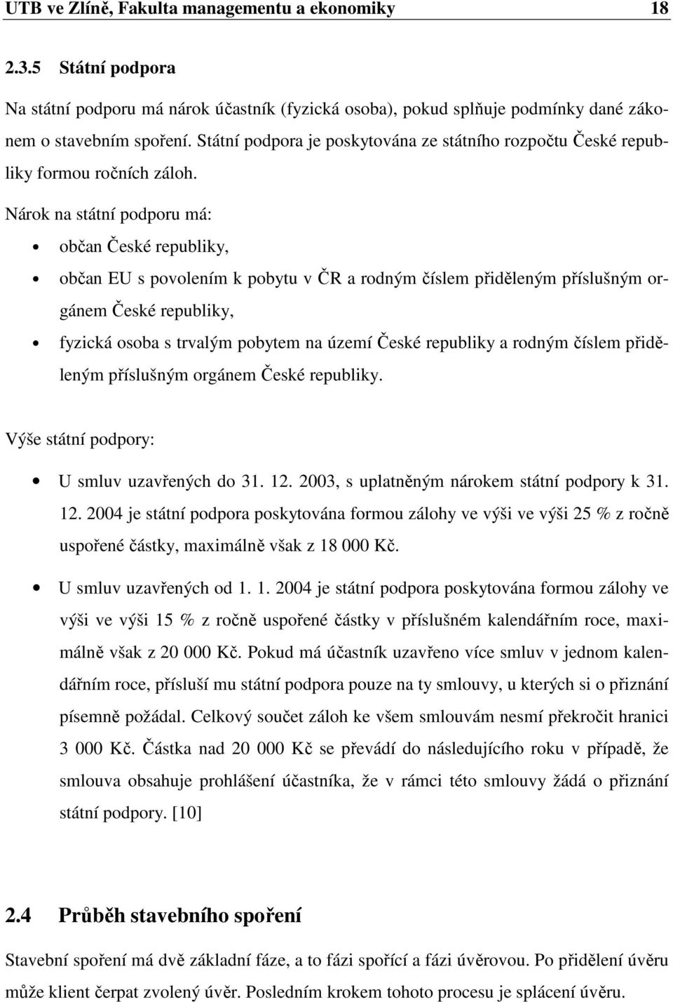 Nárok na státní podporu má: občan České republiky, občan EU s povolením k pobytu v ČR a rodným číslem přiděleným příslušným orgánem České republiky, fyzická osoba s trvalým pobytem na území České