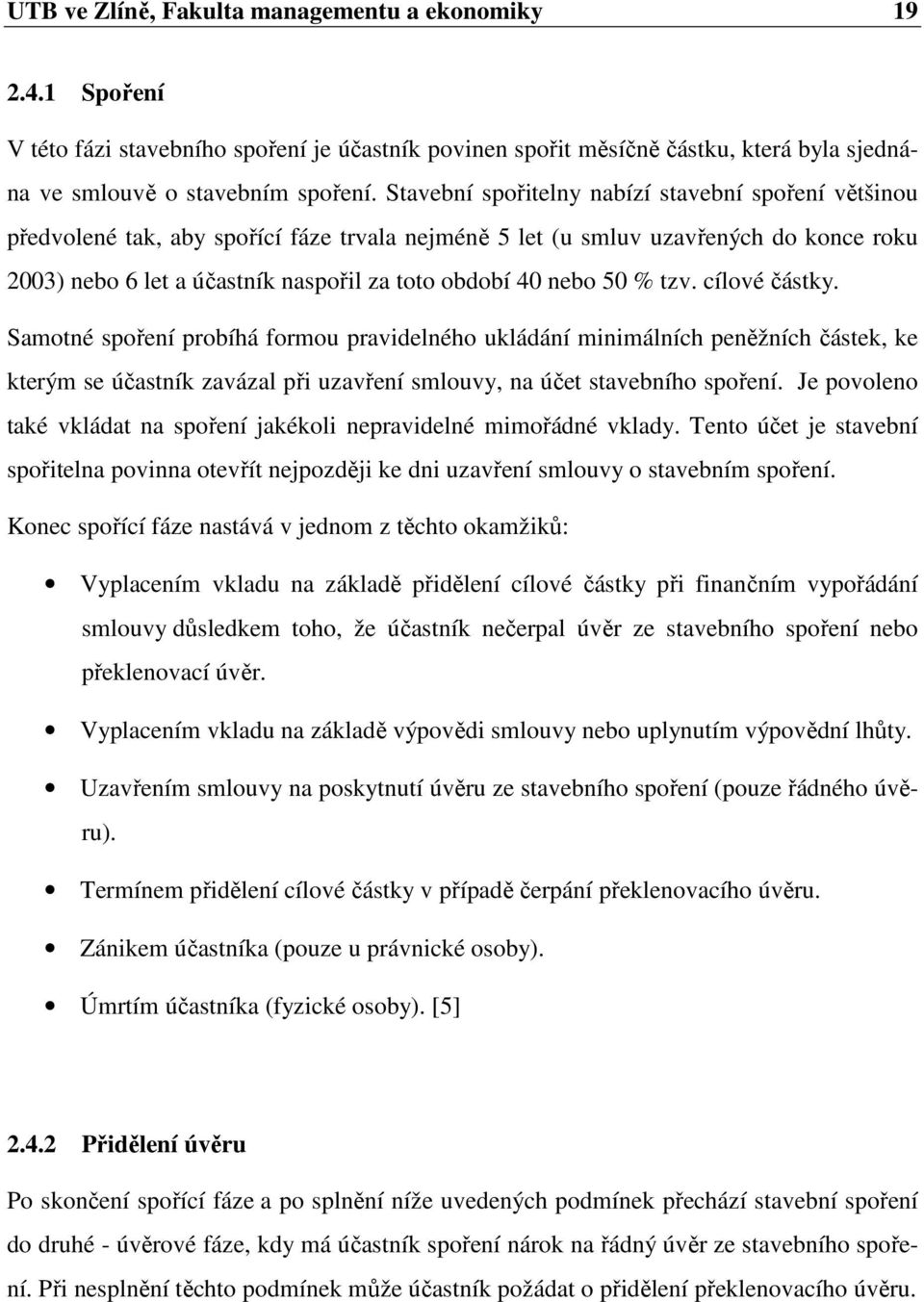 nebo 50 % tzv. cílové částky. Samotné spoření probíhá formou pravidelného ukládání minimálních peněžních částek, ke kterým se účastník zavázal při uzavření smlouvy, na účet stavebního spoření.