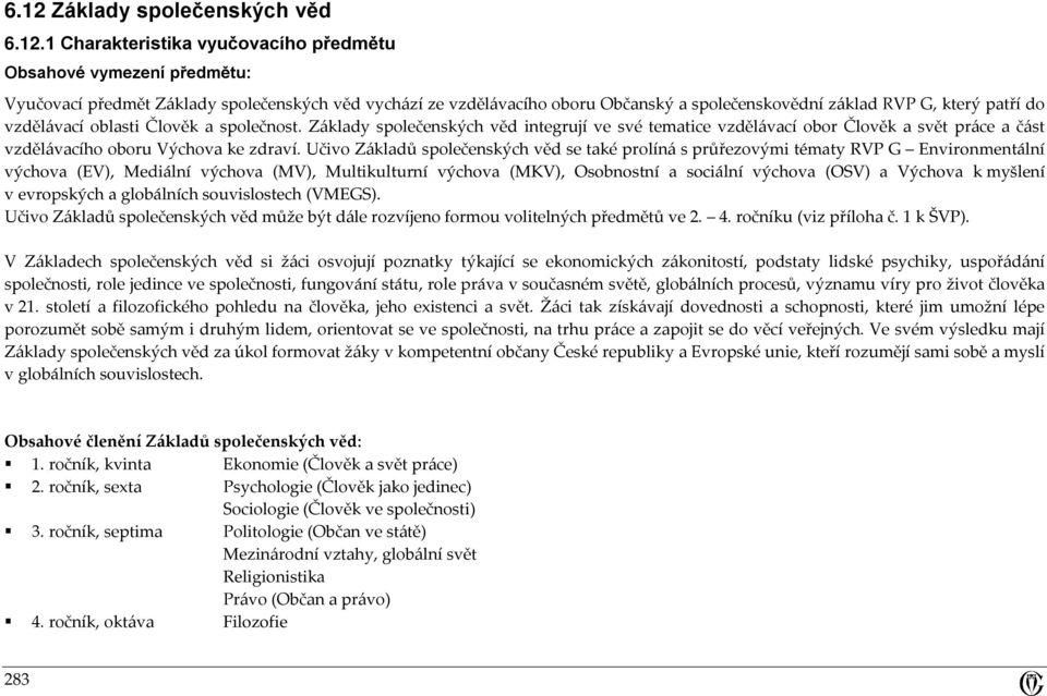 Učivo Základů společenských věd se také prolíná s průřezovými tématy RVP G Environmentální výchova (EV), Mediální výchova (MV), Multikulturní výchova (MKV), Osobnostní a sociální výchova (OSV) a