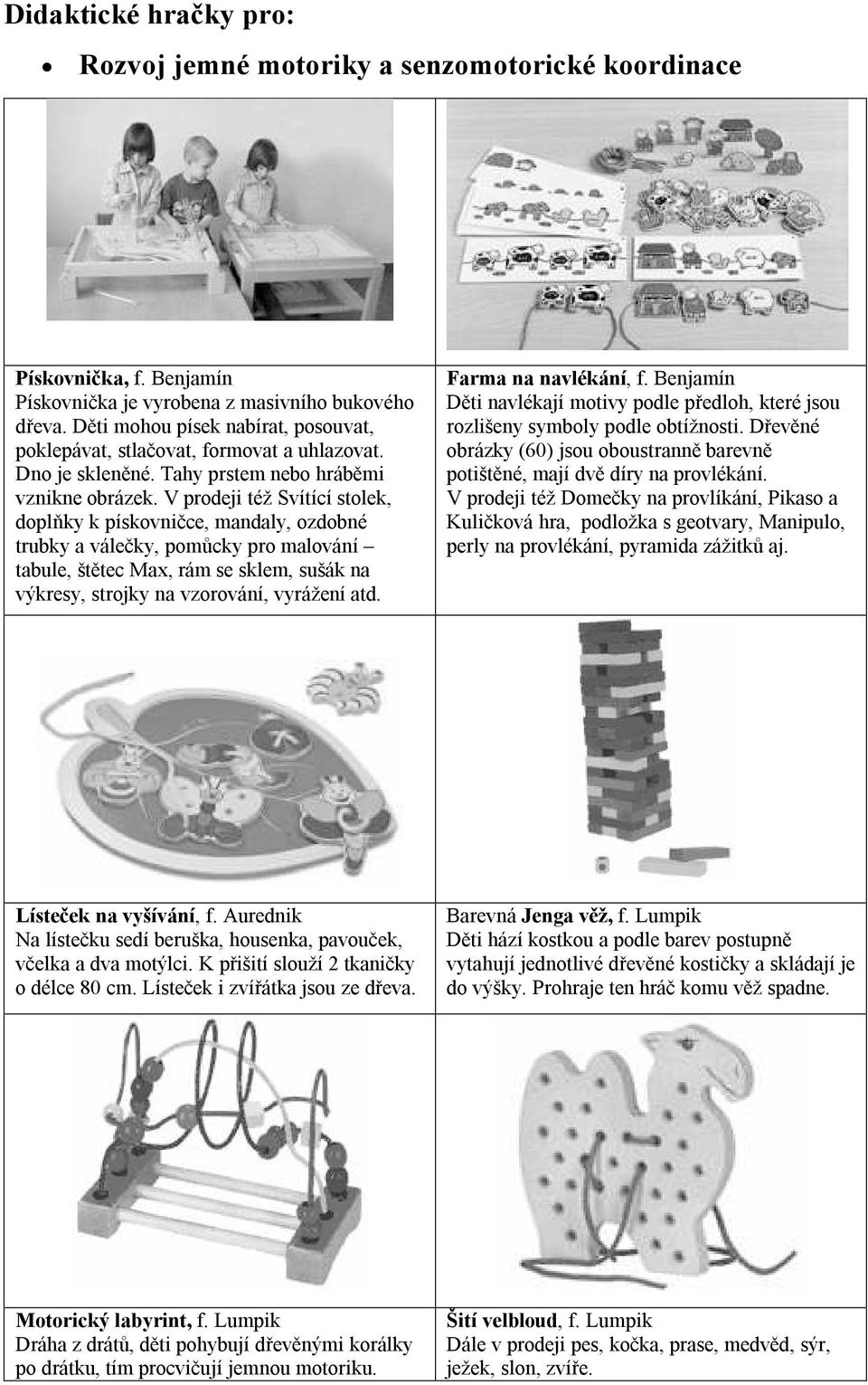 V prodeji též Svítící stolek, doplňky k pískovničce, mandaly, ozdobné trubky a válečky, pomůcky pro malování tabule, štětec Max, rám se sklem, sušák na výkresy, strojky na vzorování, vyrážení atd.