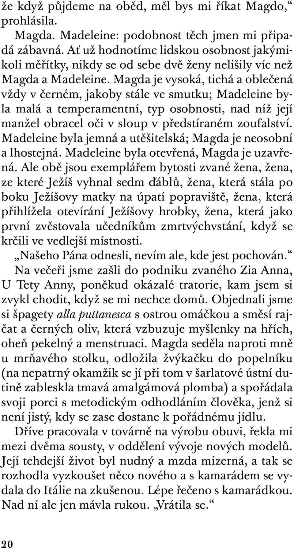 Magda je vysoká, tichá a oblečená vždy v černém, jakoby stále ve smutku; Madeleine byla malá a temperamentní, typ osobnosti, nad níž její manžel obracel oči v sloup v předstíraném zoufalství.