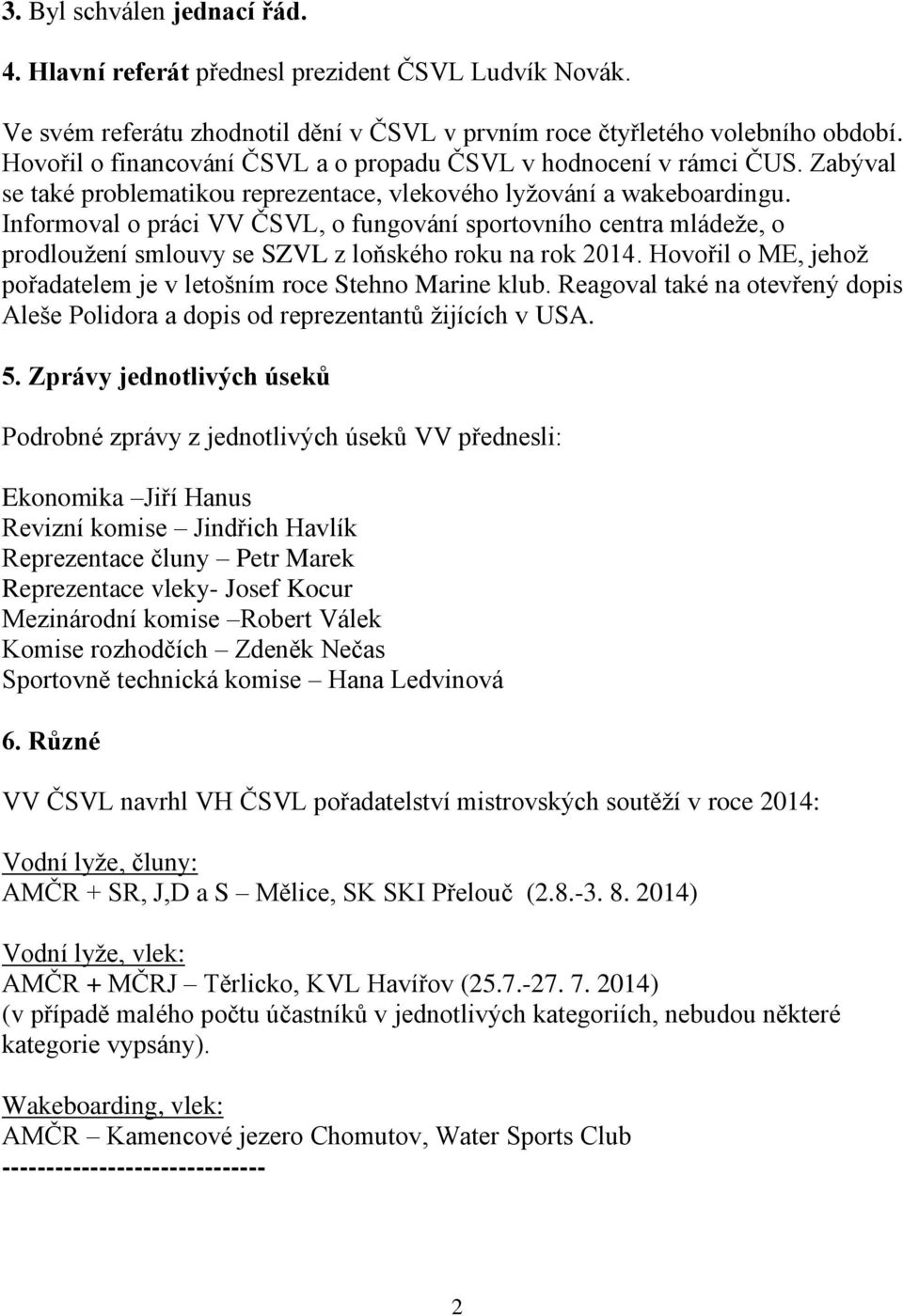 Informoval o práci VV ČSVL, o fungování sportovního centra mládeže, o prodloužení smlouvy se SZVL z loňského roku na rok 2014. Hovořil o ME, jehož pořadatelem je v letošním roce Stehno Marine klub.