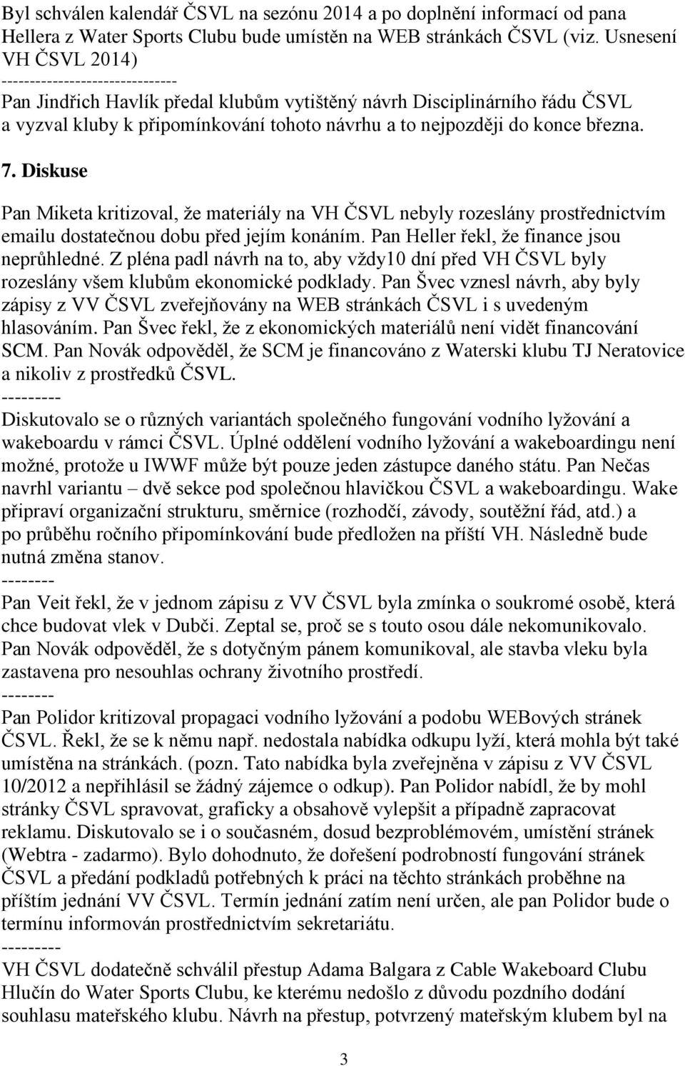 Diskuse Pan Miketa kritizoval, že materiály na VH ČSVL nebyly rozeslány prostřednictvím emailu dostatečnou dobu před jejím konáním. Pan Heller řekl, že finance jsou neprůhledné.