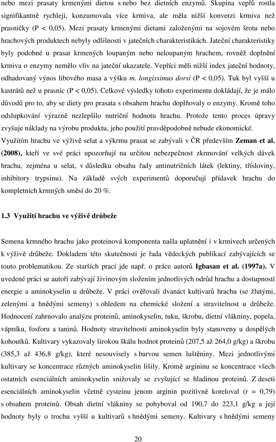 Jateční charakteristiky byly podobné u prasat krmených loupaným nebo neloupaným hrachem, rovněž doplnění krmiva o enzymy nemělo vliv na jateční ukazatele.