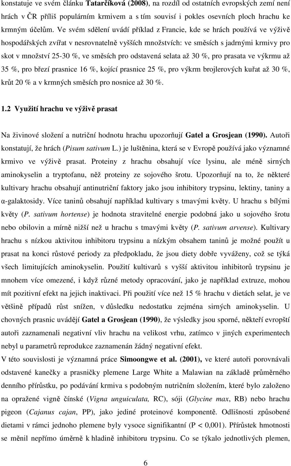 pro odstavená selata až 30 %, pro prasata ve výkrmu až 35 %, pro březí prasnice 16 %, kojící prasnice 25 %, pro výkrm brojlerových kuřat až 30 %, krůt 20 % a v krmných směsích pro nosnice až 30 %. 1.2 Využití hrachu ve výživě prasat Na živinové složení a nutriční hodnotu hrachu upozorňují Gatel a Grosjean (1990).