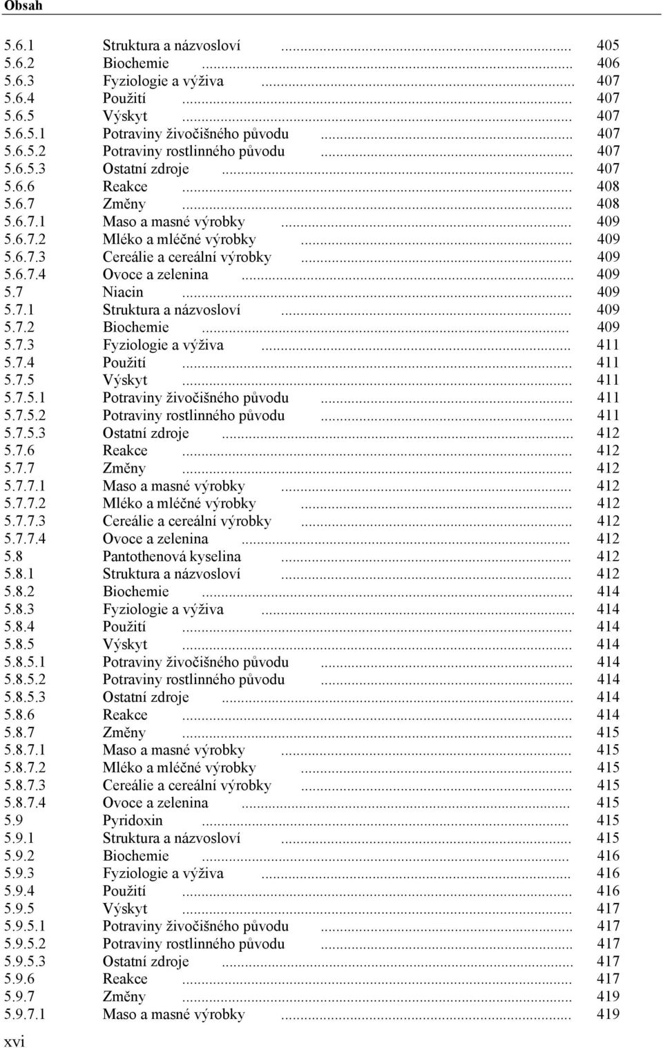 .. 409 5.7 Niacin... 409 5.7.1 Struktura a názvosloví... 409 5.7.2 Biochemie... 409 5.7.3 Fyziologie a výživa... 411 5.7.4 Použití... 411 5.7.5 Výskyt... 411 5.7.5.1 Potraviny živočišného původu.