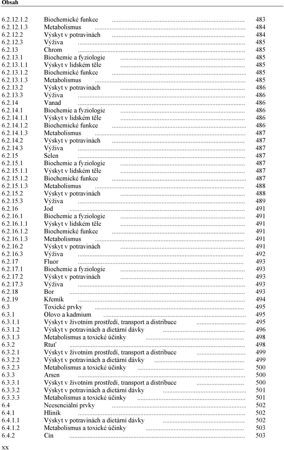 .. 486 6.2.14.1.2 Biochemické funkce... 486 6.2.14.1.3 Metabolismus... 487 6.2.14.2 Výskyt v potravinách... 487 6.2.14.3 Výživa... 487 6.2.15 Selen... 487 6.2.15.1 Biochemie a fyziologie... 487 6.2.15.1.1 Výskyt v lidském těle.