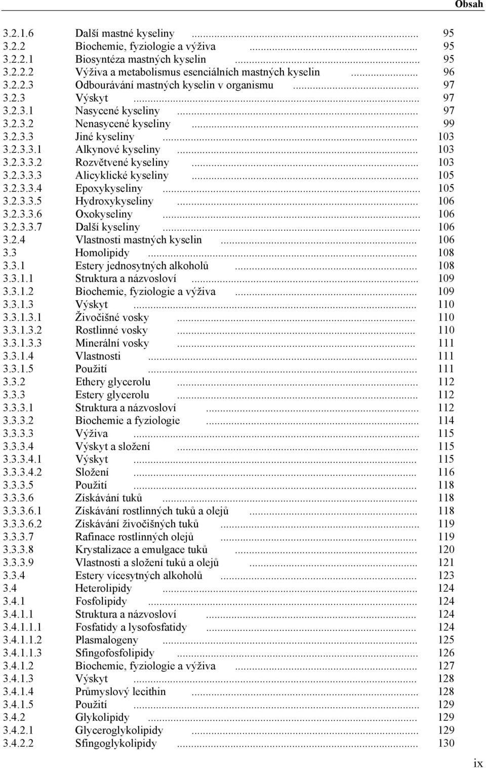 .. 105 3.2.3.3.4 Epoxykyseliny... 105 3.2.3.3.5 Hydroxykyselin y... 106 3.2.3.3.6 Oxokyseliny... 106 3.2.3.3.7 Další kyseliny... 106 3.2.4 Vlastnosti mastných kyselin... 106 3.3 Homolipidy... 108 3.3.1 Estery jednosytných alkoholů.