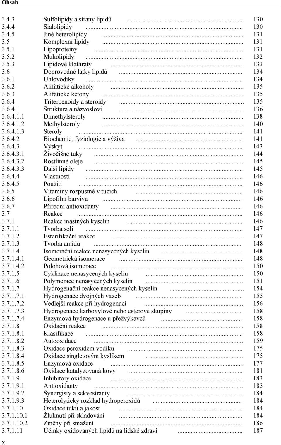 .. 136 3.6.4.1.1 Dimethylsteroly... 138 3.6.4.1.2 Methylsteroly... 140 3.6.4.1.3 Steroly... 141 3.6.4.2 Biochemie, fyziologie a výživa... 141 3.6.4.3 Výskyt... 143 3.6.4.3.1 Živočišné tuky... 144 3.6.4.3.2 Rostlinné oleje.