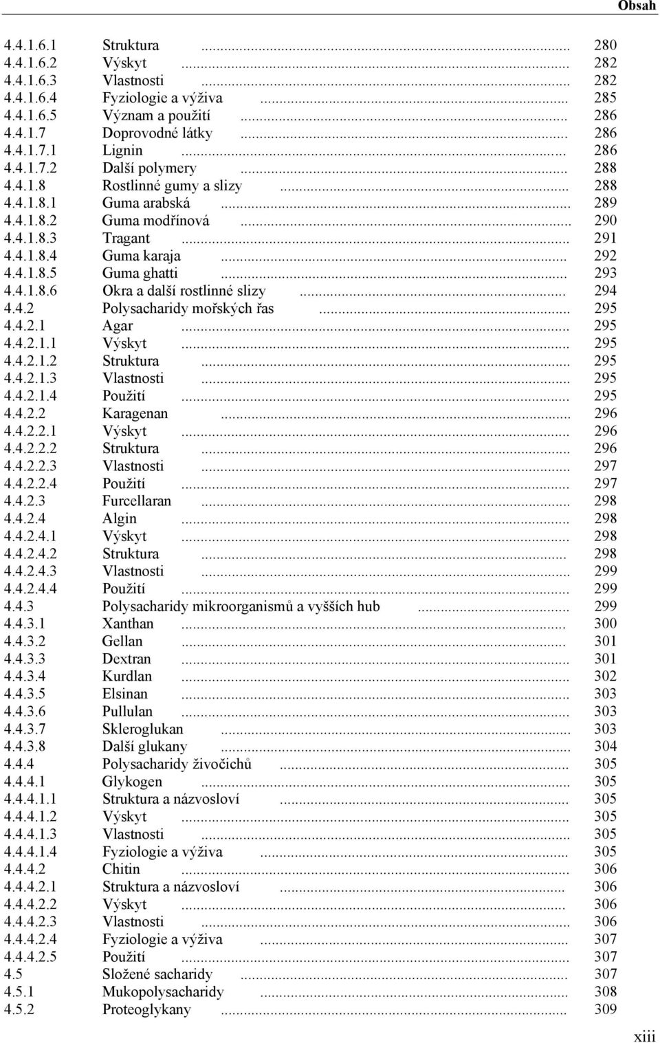 .. 293 4.4.1.8.6 Okra a další rostlinné slizy... 294 4.4.2 Polysacharidy mořských řas... 295 4.4.2.1 Agar... 295 4.4.2.1.1 Výskyt... 295 4.4.2.1.2 Struktura... 295 4.4.2.1.3 Vlastnosti... 295 4.4.2.1.4 Použití.