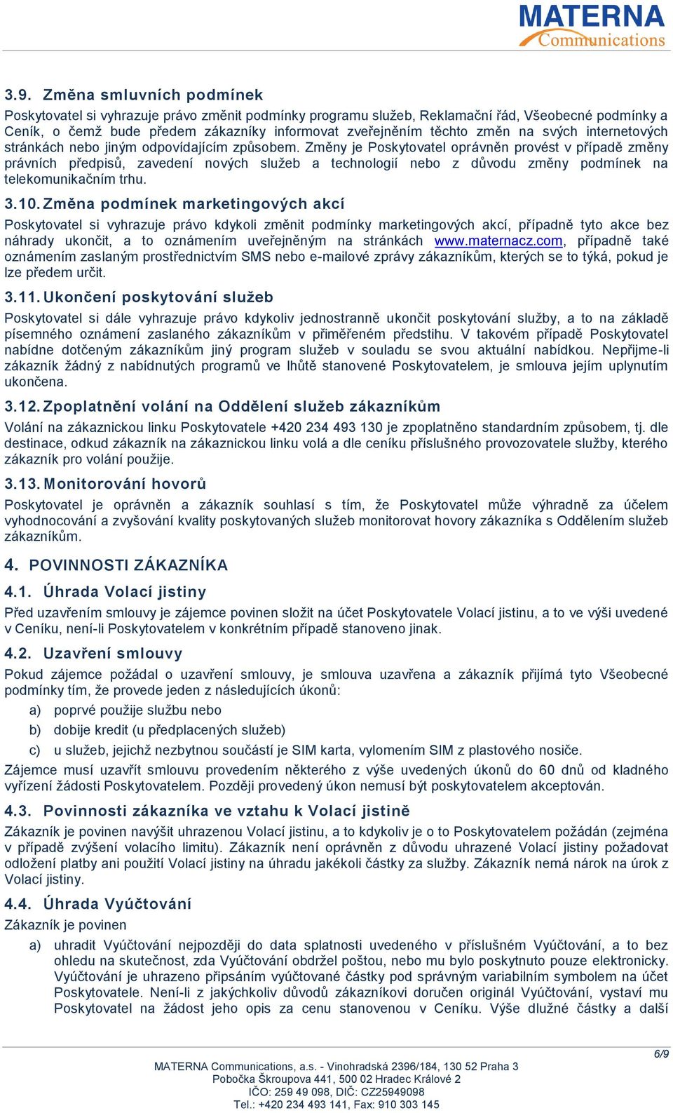 Změny je Poskytovatel oprávněn provést v případě změny právních předpisů, zavedení nových služeb a technologií nebo z důvodu změny podmínek na telekomunikačním trhu. 3.10.