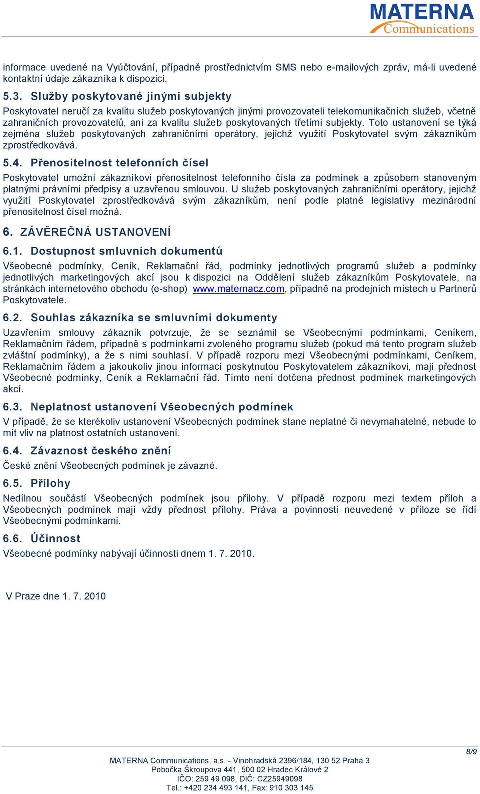 poskytovaných třetími subjekty. Toto ustanovení se týká zejména služeb poskytovaných zahraničními operátory, jejichž využití Poskytovatel svým zákazníkům zprostředkovává. 5.4.