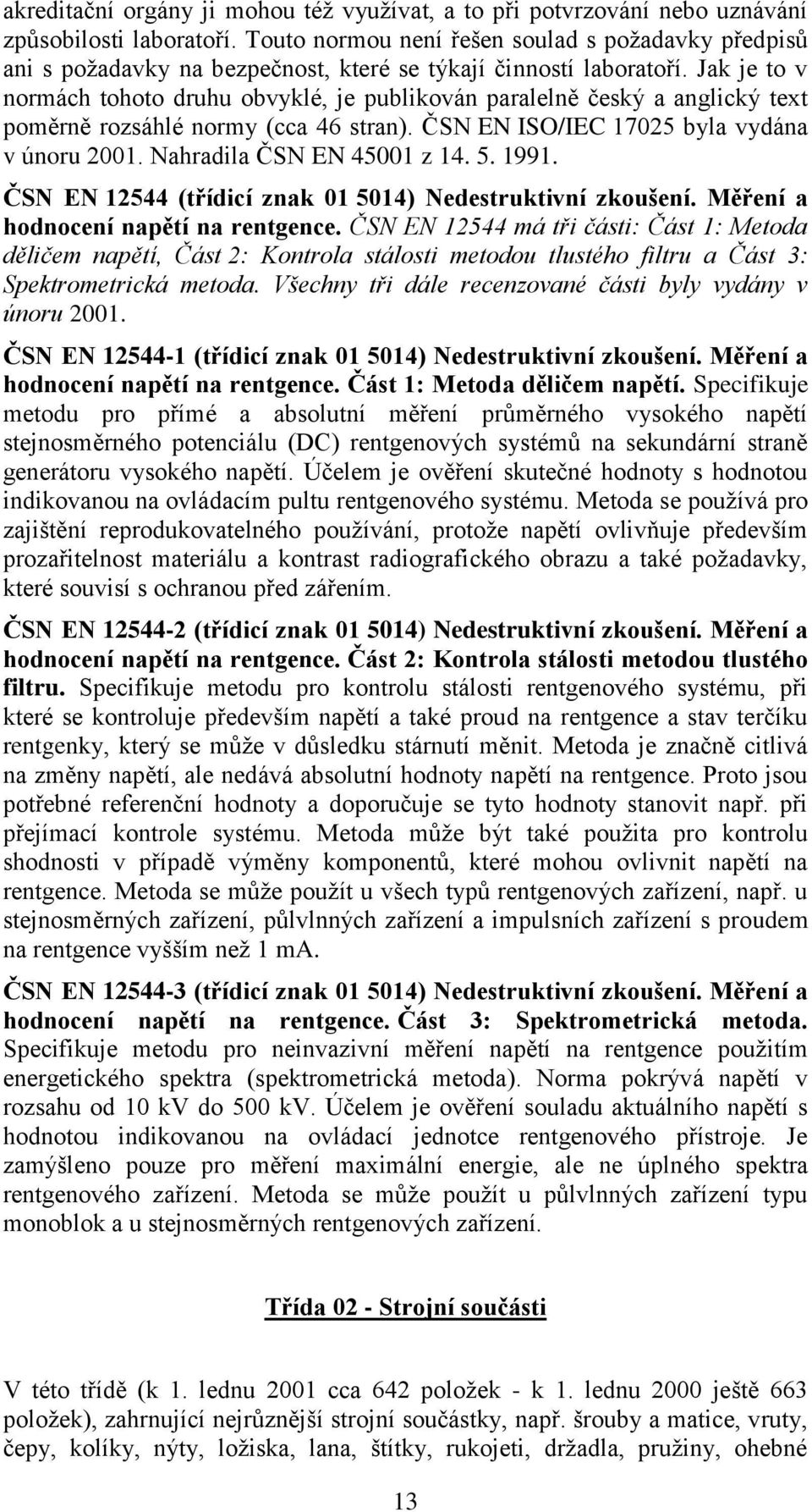 Jak je to v normách tohoto druhu obvyklé, je publikován paralelně český a anglický text poměrně rozsáhlé normy (cca 46 stran). ČSN EN ISO/IEC 17025 byla vydána v únoru 2001.